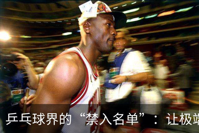 乒乓球界的“禁入名单”：让极端球迷退散吧！