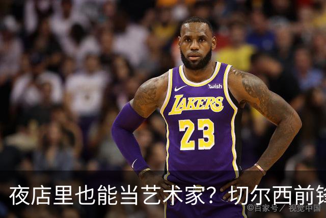 夜店里也能当艺术家？切尔西前锋的另类自我重塑之路