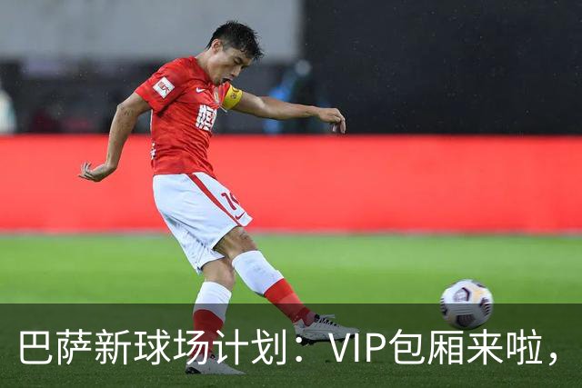 巴萨新球场计划：VIP包厢来啦，第三层等着吧！