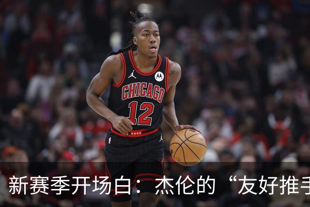 新赛季开场白：杰伦的“友好推手”被裁判盯上了！