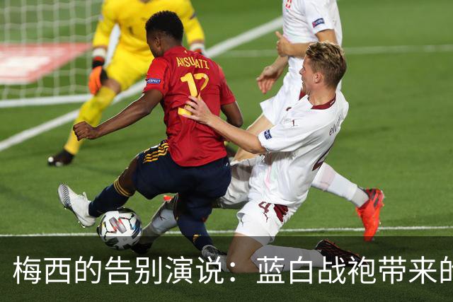 梅西的告别演说：蓝白战袍带来的情感风暴