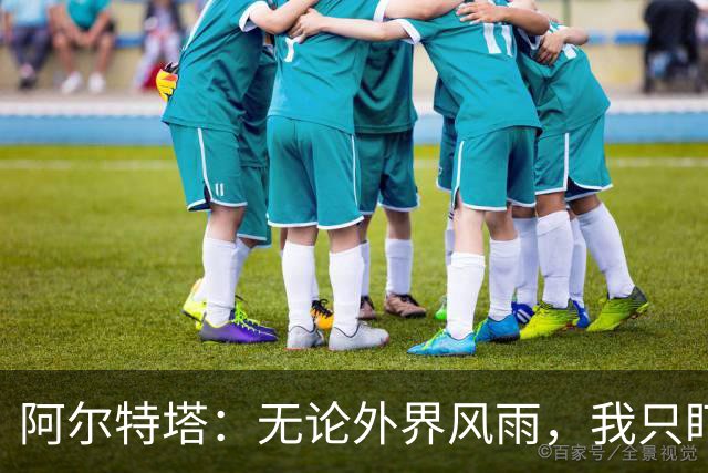 阿尔特塔：无论外界风雨，我只盯着球场